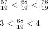 \frac{57}{19}\ \textless \ \frac{68}{19}\ \textless \ \frac{76}{19} \\\\3\ \textless \ \frac{68}{19}\ \textless \ 4