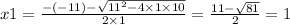 x1 = \frac{ - ( - 11) - \sqrt{ {11}^{2} - 4 \times 1 \times 10 } }{2 \times 1} = \frac{11 - \sqrt{81} }{2} = 1