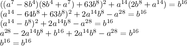 (( a^{7}-8 b^{4} )(8 b^{4}+ a^{7} )+63 b^{8} )^{2}+ a^{14} (2 b^{8}+ a^{14} )= b^{16} \\ ( a^{14}-64 b^{8} +63 b^{8} )^{2}+2 a^{14} b^{8}- a^{28} = b^{16} \\ (a^{14} - b^{8} )^{2}+2 a^{14} b^{8} - a^{28} = b^{16} \\ a^{28}-2 a^{14} b^{8} + b^{16} +2 a^{14} b^{8}-a^{28} =b^{16} \\ b^{16} = b^{16}