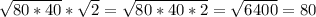 \sqrt{80*40}* \sqrt{2}= \sqrt{80*40*2} = \sqrt{6400}=80