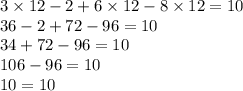 3 \times 12 - 2 + 6 \times 12 - 8 \times 12 = 10 \\ 36 - 2 + 72 - 96 = 10 \\ 34 + 72 - 96 = 10 \\ 106 - 96 = 10 \\ 10 = 10