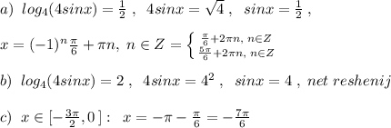 a)\; \; log_4(4sinx)=\frac{1}{2}\; ,\; \; 4sinx=\sqrt4\; ,\; \; sinx=\frac{1}{2}\; ,\\\\x=(-1)^{n}\frac{\pi}{6}+\pi n,\; n\in Z= \left \{ {{\frac{\pi}{6}+2\pi n,\; n\in Z} \atop {\frac{5\pi}{6}+2\pi n,\; n\in Z}} \right. \\\\b)\; \; log_4(4sinx)=2\; ,\; \; 4sinx=4^2\; ,\; \; sinx=4\; ,\; net\; reshenij\\\\c)\; \; x\in [-\frac{3\pi}{2},0\, ]:\; \; x=-\pi -\frac{\pi }{6}=-\frac{7\pi }{6}