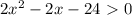 2x^2-2x-24\ \textgreater \ 0