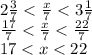 2 \frac{3}{7} < \frac{x}{7} < 3 \frac{1}{7} \\ \frac{17}{7} < \frac{x}{7} < \frac{22}{7} \\ 17 < x < 22