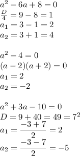 a^2-6a+8=0 \\ \frac{D}{4}=9-8=1 \\ a_1=3-1=2 \\ a_2=3+1=4 \\ \\ a^2-4=0 \\ (a-2)(a+2)=0 \\ a_1=2 \\ a_2=-2 \\ \\ a^2+3a-10=0 \\ D=9+40=49=7^2 \\ a_1= \dfrac{-3+7}{2}=2 \\ a_2= \dfrac{-3-7}{2}=-5