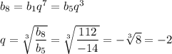 b_8=b_1q^7=b_5q^3\\ \\ q= \sqrt[3]{ \dfrac{b_8}{b_5} }= \sqrt[3]{ \dfrac{112}{-14} } =- \sqrt[3]{8} =-2