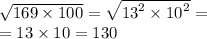 \sqrt{169 \times 100 } = \sqrt{ {13}^{2} \times {10}^{2} } = \\ = 13 \times 10 = 130