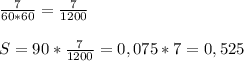 \frac{7}{60*60}= \frac{7}{1200} \\\\S=90* \frac{7}{1200} =0,075*7=0,525