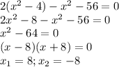 2( x^{2} -4)- x^{2} -56=0 \\ &#10;2x^{2} -8- x^{2} -56=0 \\ &#10; x^{2} -64=0 \\ &#10;(x-8)(x+8)=0 \\ &#10;x_1 =8; x_2=-8\\
