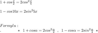 1+cos\frac{x}{2} =2cos^2\frac{x}{4} \\\\1-cos10x=2sin^25x\\\\\\Formylu:\\.\qquad \qquad \star \; \; 1+cos \alpha =2cos^2\frac{ \alpha }{2} \; \; ,\; \; 1-cos \alpha =2sin^2 \frac{ \alpha }{2} \; \; \star