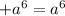 + a^{6} = a^{6}