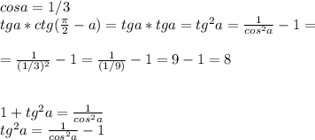 cosa=1/3\\tga*ctg( \frac{ \pi }{2}-a)=tga*tga=tg^2a= \frac{1}{cos^2a}-1=\\\\= \frac{1}{(1/3)^2}-1= \frac{1}{(1/9)}-1 =9-1=8 \\\\\\1+tg^2a= \frac{1}{cos^2a}\\tg^2a= \frac{1}{cos^2a}-1