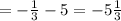 = - \frac{1}{3} - 5= - 5 \frac{1}{3}