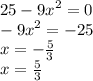 25 - {9x}^{2} = 0 \\ - {9x}^{2} = - 25 \\ x = - \frac {5}{3} \\ x = \frac{5}{3}