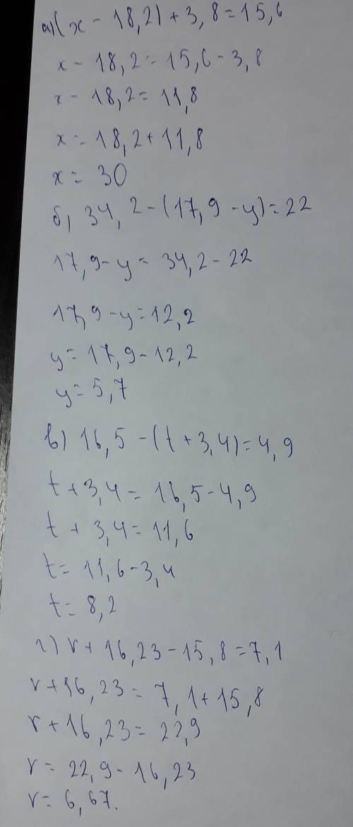 Решить а) (х-18,2)+3,8=15,6. б)34,2-(17,9-у)=22. в) 16,5-(t+3,4)=4,9. г) r+16,23-15,8=7,1. и это а)6