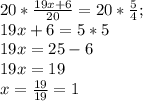 20* \frac{19x+6}{20} =20* \frac{5}{4} ; \\ 19x+6=5*5 \\ 19x=25-6 \\ 19x=19 \\ x= \frac{19}{19} =1