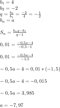 b_{1} =4\\ b_{2}=-2\\q= \frac{ b_{2} }{ b_{1} } = \frac{-2}{4} =- \frac{1}{2} \\ b_{n} =a\\\\S _{n}= \frac{ b_{n}q- b_{1} }{q-1}\\\\0,01= \frac{-0,5a-4}{-0,5-1}\\\\0,01= \frac{-0,5a-4}{-1,5}\\\\-0,5a-4=0,01*(-1,5) \\\\-0,5a-4=-0,015\\\\-0,5a=3,985\\\\a=-7,97