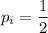 p_i=\dfrac{1}{2}