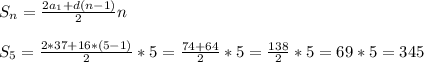 S_n = \frac{2a_1 + d(n-1)}{2} n \\ \\ S_5 = \frac{2*37+16*(5-1)}{2} *5 = \frac{74 + 64}{2} *5 = \frac{138}{2} *5= 69*5 = 345