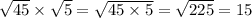 \sqrt{45} \times \sqrt{5} = \sqrt{45 \times 5} = \sqrt{225} = 15