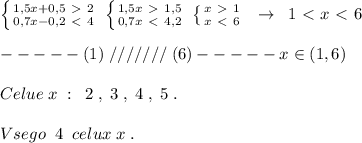 \left \{ {{1,5x+0,5\ \textgreater \ 2} \atop {0,7x-0,2\ \textless \ 4}} \right. \; \left \{ {{1,5x\ \textgreater \ 1,5} \atop {0,7x\ \textless \ 4,2}} \right. \; \left \{ {{x\ \textgreater \ 1} \atop {x\ \textless \ 6}} \right. \; \; \to \; \; 1\ \textless \ x\ \textless \ 6\\\\-----(1)\; ///////\; (6)-----x\in (1,6)\\\\Celue\; x\; :\; \; 2\; ,\; 3\; ,\; 4\; ,\; 5\; .\\\\Vsego\; \; 4 \; \; celux\; x\; .