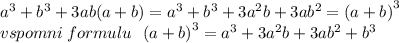 {a}^{3} + {b}^{3} + 3ab(a + b) = {a}^{3} + {b}^{3} +3 {a}^{2} b + 3a {b}^{2} = {(a + b)}^{3} \\ vspomni \: formulu \: \: \: {(a + b)}^{3} = {a}^{3} + 3 {a}^{2} b + 3a {b}^{2} + {b}^{3}