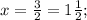 x= \frac{3}{2}=1 \frac{1}{2};