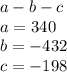 a - b - c \\ a = 340 \\ b = - 432 \\ c = - 198