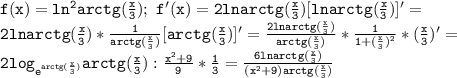 \mathtt{f(x)=ln^2arctg(\frac{x}{3});~f'(x)=2lnarctg(\frac{x}{3})[lnarctg(\frac{x}{3})]'=}\\\mathtt{2lnarctg(\frac{x}{3})*\frac{1}{arctg(\frac{x}{3})}[arctg(\frac{x}{3})]'=\frac{2lnarctg(\frac{x}{3})}{arctg(\frac{x}{3})}*\frac{1}{1+(\frac{x}{3})^2}*(\frac{x}{3})'=}\\\mathtt{2log_{e^{arctg(\frac{x}{3})}}arctg(\frac{x}{3}):\frac{x^2+9}{9}*\frac{1}{3}=\frac{6lnarctg(\frac{x}{3})}{(x^2+9)arctg(\frac{x}{3})}}