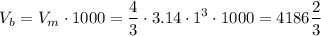 $V_b=V_m\cdot1000=\frac{4}{3}\cdot3.14\cdot1^3\cdot1000=4186\frac{2}{3}$