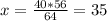 x = \frac{40*56}{64} = 35