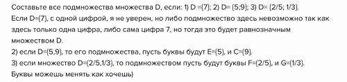 Составьте все подмножества множества d, если: 1) d ={7}; 2) d= {5; 9}; 3) d= {2/5; 1/3}.