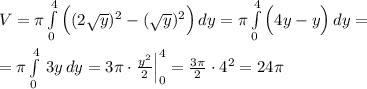 V=\pi \int\limits^4_0 \Big ((2\sqrt{y})^2-(\sqrt{y})^2\Big )\, dy=\pi \int\limits^4_0 \Big (4y-y\Big )\, dy=\\\\= \pi \int\limits^4_0 \, 3y \, dy=3\pi \cdot \frac{y^2}{2}\Big |_0^4= \frac{3\pi }{2}\cdot 4^2=24\pi