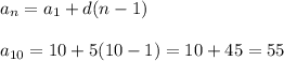 a_{n} = a_{1} +d(n-1) \\ \\ a_{10} =10+5(10-1)=10+45=55 \\ \\
