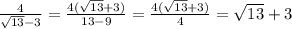 \frac{4}{ \sqrt{13} - 3} = \frac{4( \sqrt{13} + 3)}{13 - 9} = \frac{4( \sqrt{13} + 3)}{4} = \sqrt{13} + 3 \\