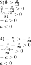 2) \frac{a}{7} \frac{a}{12} \\ \frac{a}{7} - \frac{a}{12} 0 \\ \frac{6a - 7a}{84} 0\\ - a 0 \\ a < 0 \\ \\ 4)- \frac{a}{10} - \frac{a}{20} \\ - \frac{a}{10} + \frac{a}{20} 0 \\ \frac{ - 2a + a }{20} 0 \\ - a 0 \\ a < 0