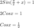 2Sin( \frac{ \pi }{2} +x)=1\\\\2Cosx=1\\\\Cosx= \frac{1}{2}