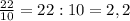 \frac{22}{10}=22:10=2,2