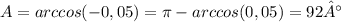 A=arccos(-0,05)= \pi -arccos(0,05)=92°