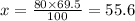 x = \frac{80 \times 69.5}{100} = 55.6