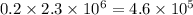 0.2 \times 2.3 \times 10 {}^{6} = 4.6 \times 10 {}^{5}