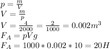 p = \frac{m}{V} \\ V = \frac{m}{p} \\V= \frac{4}{2000} = \frac{2}{1000} = 0.002 m^3 \\ F_{A} = pVg \\ F_{A}=1000*0.002*10 =20H