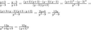 \frac{y+3}{y-3} - \frac{y-3}{y+3} = \frac{(y+3)(y+3)-(y-3)(y-3)}{(y-3)(y+3)} = \frac{ (y+3)^{2}-(y-3)^{2} }{ y^{2} -9} = \\ \\ \frac{(y+3+y-3)(y+3-y+3)}{y^{2} -9} = \frac{2y*6}{y^{2} -9} = \frac{12y}{y^{2} -9} \\ \\ \\ \frac{12y}{y^{2} +6y+9} = \frac{12y}{(y+3)^{2} }