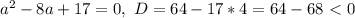 a^2-8a+17= 0, ~D=64-17*4=64-68\ \textless \ 0