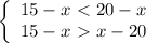 \left\{\begin{array}{l} 15-x\ \textless \ 20-x \\ 15-x\ \textgreater \ x-20 \end{array}