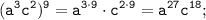 \displaystyle \tt (a^{3}c^{2})^{9}=a^{3\cdot9}\cdot c^{2\cdot9}=a^{27}c^{18};