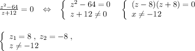 \frac{z^2-64}{z+12}=0\; \; \; \Leftrightarrow \; \; \; \left\{\begin{array}{l}z^2-64=0\\z+12\ne 0\end{array}\right\; \; \left\{\begin{array}{l}(z-8)(z+8)=0\\x\ne -12\end{array}\right \\\\\\\left\{\begin{array}{l}z_1=8\; ,\; z_2=-8\; ,\\z\ne -12\end{array}\right