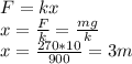 F=kx \\ x = \frac{F}{k} = \frac{mg}{k} \\ x = \frac{270*10}{900} = 3m