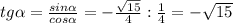 tg \alpha = \frac{sin \alpha }{cos \alpha } = - \frac{ \sqrt{15} }{4} : \frac{1}{4} =- \sqrt{15}