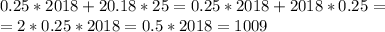 0.25*2018+20.18*25=0.25*2018+2018*0.25=\\&#10;=2*0.25*2018=0.5*2018=1009